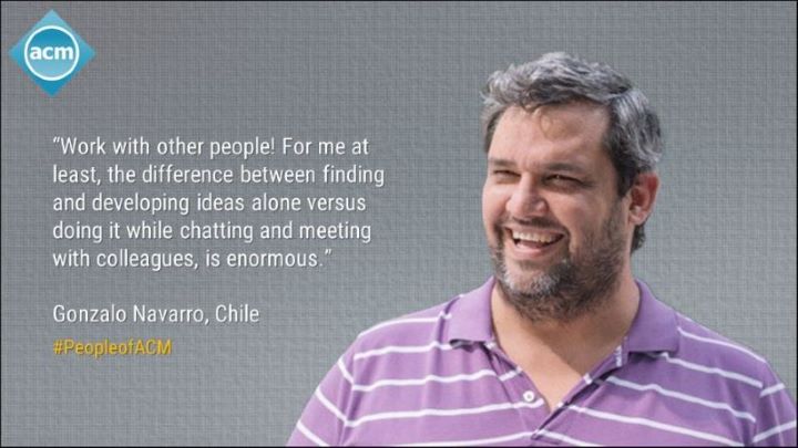 image of Gonzalo Navarro; quote: "Work with other people! For me at least, the difference between finding and developing ideas alone versus doing it while chatting and meeting with colleagues, is enormous."